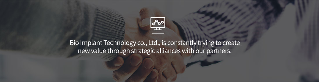 Bio Implant Technology co., Ltd., is constantly trying to create new value through strategic alliances with our partners